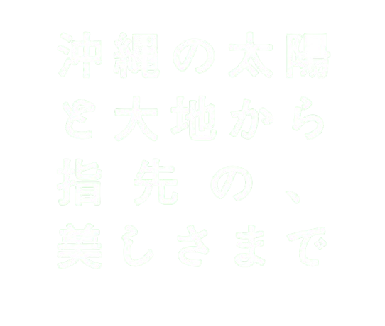 沖縄の太陽と大地から、指先の美しさまで。